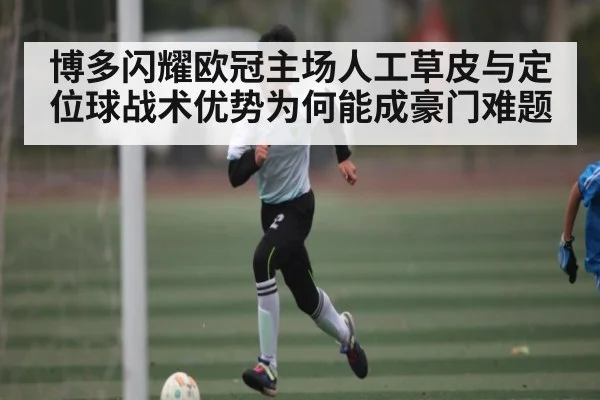 博多闪耀欧冠主场人工草皮与定位球战术优势为何能成豪门难题
